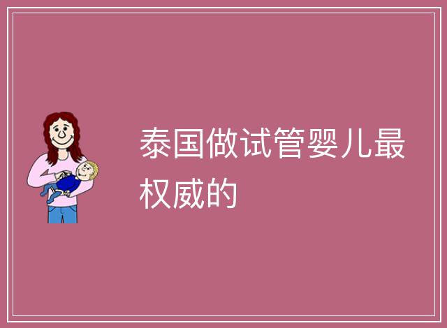 泰國(guó)做試管嬰兒最權(quán)威的