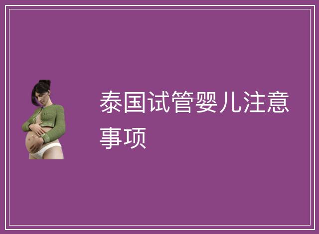 泰國(guó)試管嬰兒注意事項(xiàng)