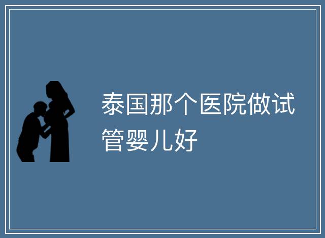 泰國那個醫院做試管嬰兒好
