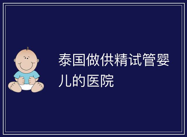 泰國做供精試管嬰兒的醫(yī)院