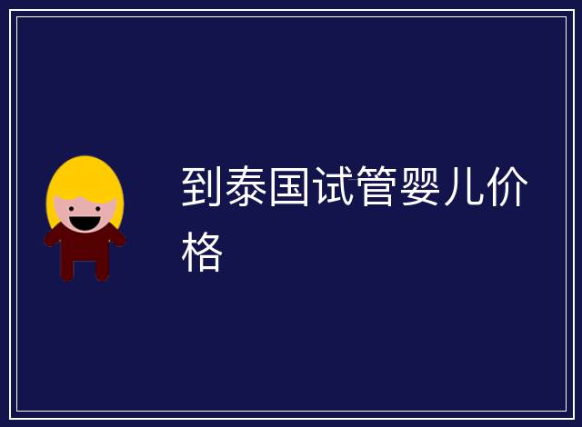 到泰國試管嬰兒價(jià)格