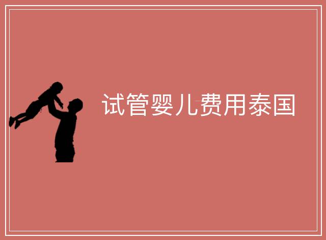 試管嬰兒費(fèi)用泰國