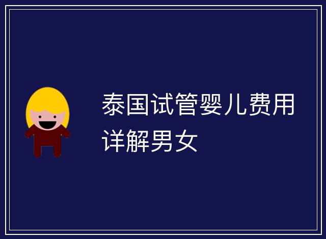 泰國(guó)試管嬰兒費(fèi)用詳解男女