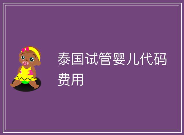 泰國(guó)試管嬰兒代碼費(fèi)用