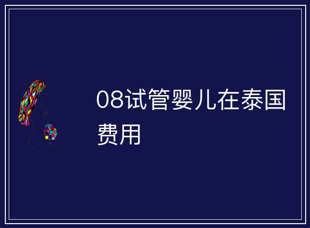 08試管嬰兒在泰國(guó)費(fèi)用