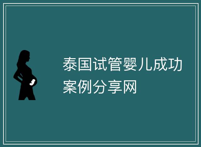 泰國(guó)試管嬰兒成功案例分享網(wǎng)
