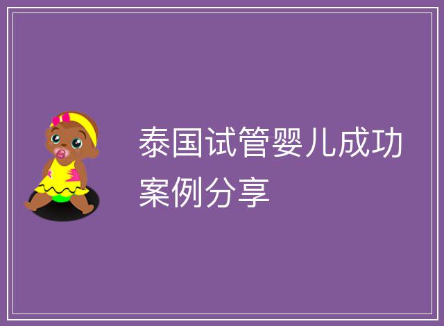 泰國(guó)試管嬰兒成功案例分享