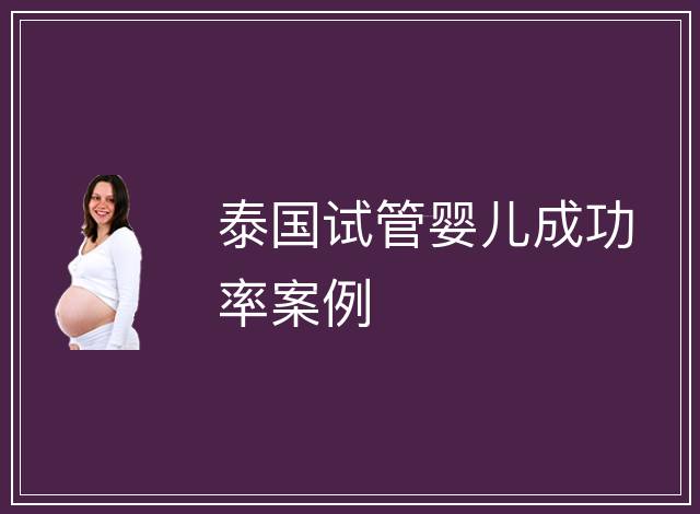 泰國(guó)試管嬰兒成功率案例