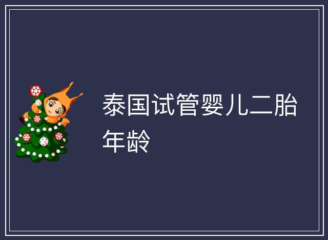 泰國(guó)試管嬰兒二胎年齡