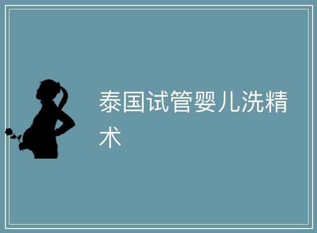 泰國(guó)試管嬰兒洗精術(shù)