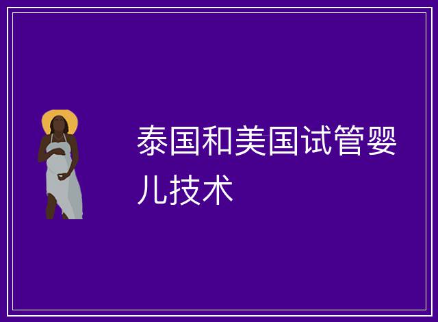 泰國(guó)和美國(guó)試管嬰兒技術(shù)