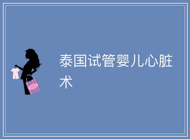 泰國(guó)試管嬰兒心臟術(shù)