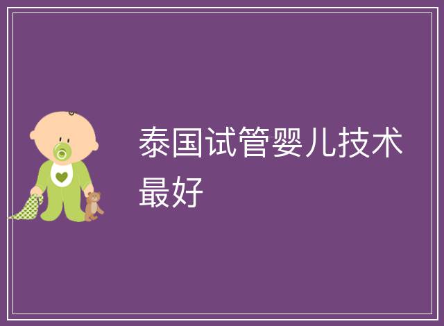 泰國試管嬰兒技術(shù)最好