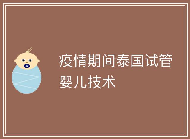 疫情期間泰國試管嬰兒技術