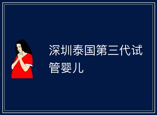深圳泰國第三代試管嬰兒
