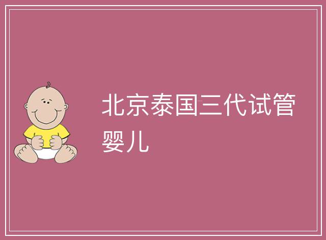 北京泰國三代試管嬰兒