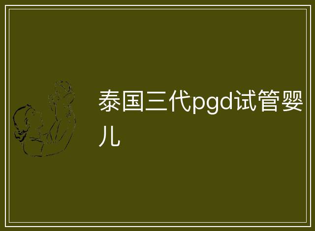 泰國三代pgd試管嬰兒