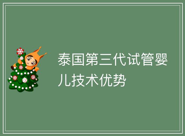 泰國第三代試管嬰兒技術優勢