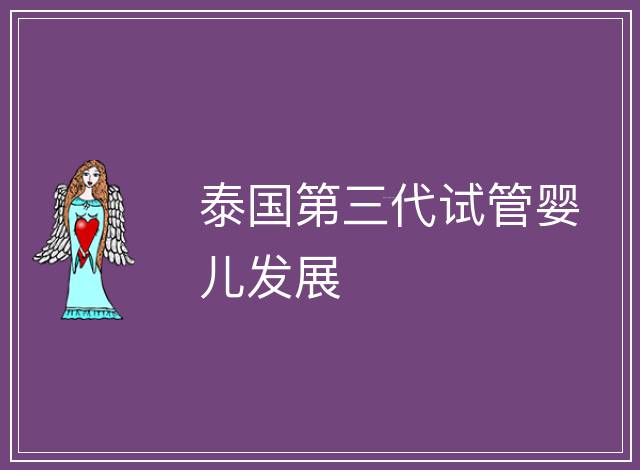 泰國第三代試管嬰兒發展