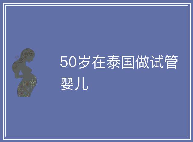 50歲在泰國做試管嬰兒